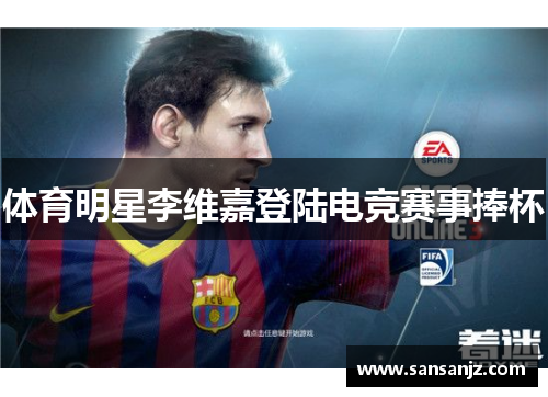 体育明星李维嘉登陆电竞赛事捧杯