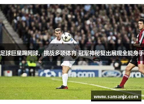 足球巨星踢网球，挑战多项体育 冠军神秘复出展现全能身手